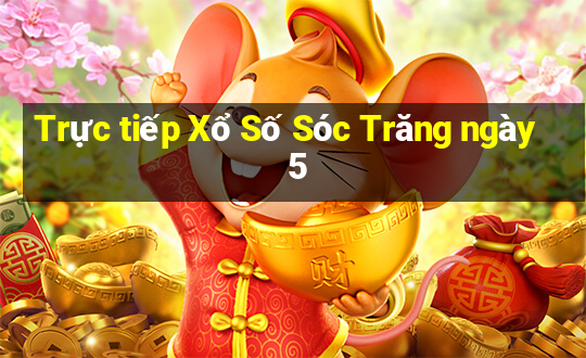 Trực tiếp Xổ Số Sóc Trăng ngày 5