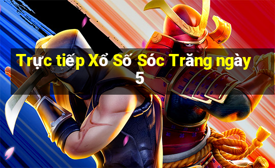 Trực tiếp Xổ Số Sóc Trăng ngày 5