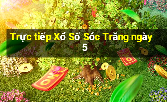 Trực tiếp Xổ Số Sóc Trăng ngày 5