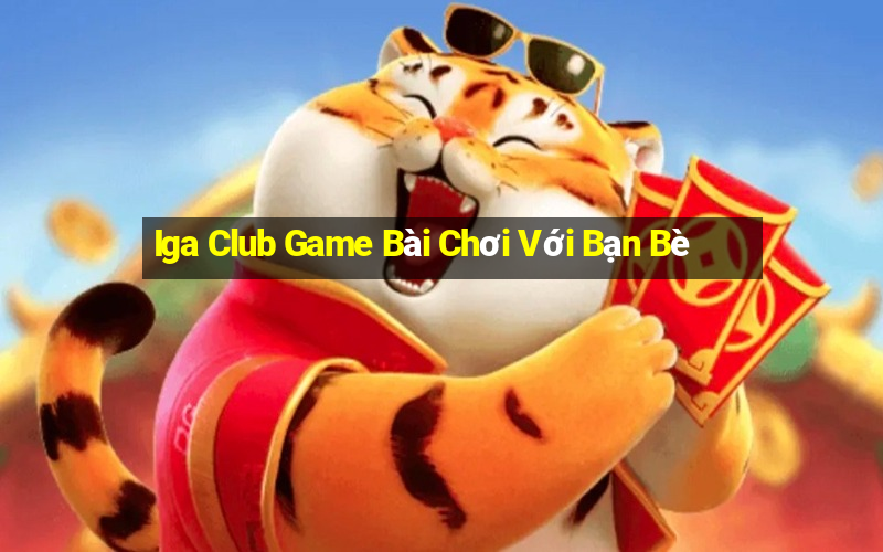 Iga Club Game Bài Chơi Với Bạn Bè