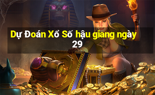 Dự Đoán Xổ Số hậu giang ngày 29