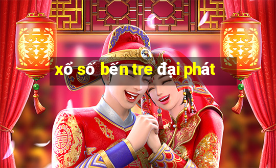 xổ số bến tre đại phát