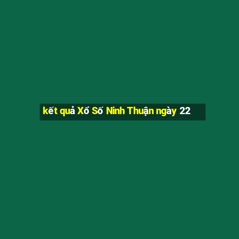 kết quả Xổ Số Ninh Thuận ngày 22