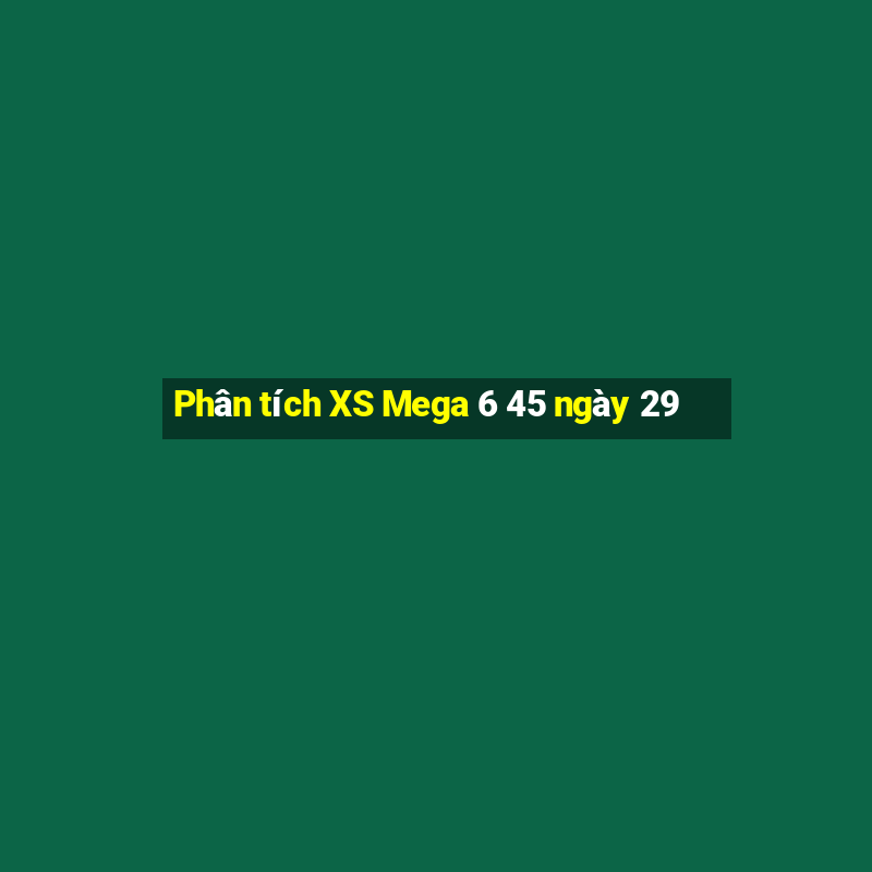 Phân tích XS Mega 6 45 ngày 29