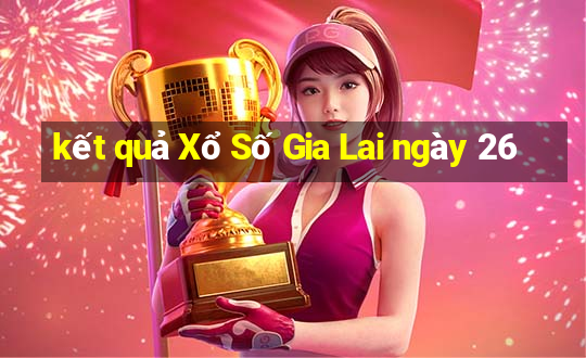 kết quả Xổ Số Gia Lai ngày 26