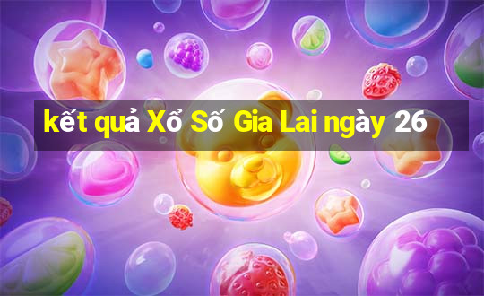 kết quả Xổ Số Gia Lai ngày 26