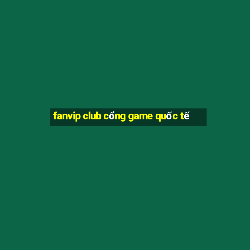 fanvip club cổng game quốc tế