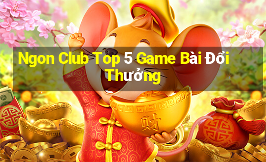 Ngon Club Top 5 Game Bài Đổi Thưởng