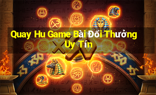 Quay Hu Game Bài Đổi Thưởng Uy Tín