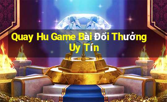 Quay Hu Game Bài Đổi Thưởng Uy Tín