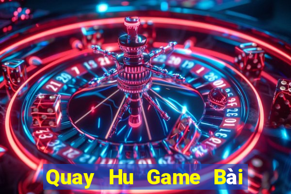 Quay Hu Game Bài Đổi Thưởng Uy Tín