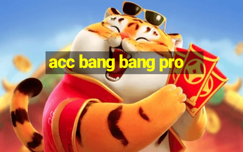 acc bang bang pro