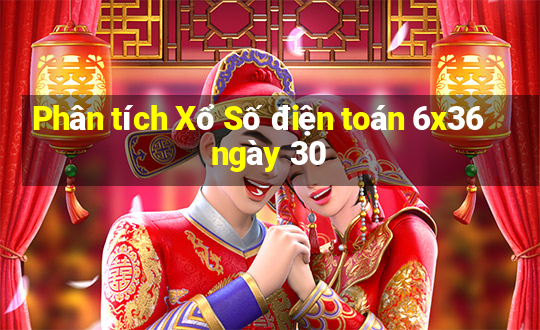 Phân tích Xổ Số điện toán 6x36 ngày 30