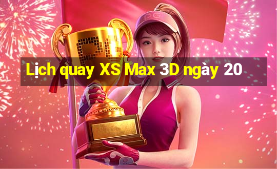 Lịch quay XS Max 3D ngày 20