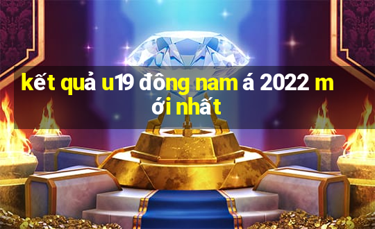 kết quả u19 đông nam á 2022 mới nhất