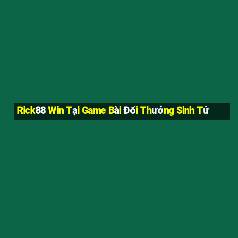 Rick88 Win Tại Game Bài Đổi Thưởng Sinh Tử