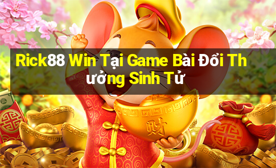 Rick88 Win Tại Game Bài Đổi Thưởng Sinh Tử