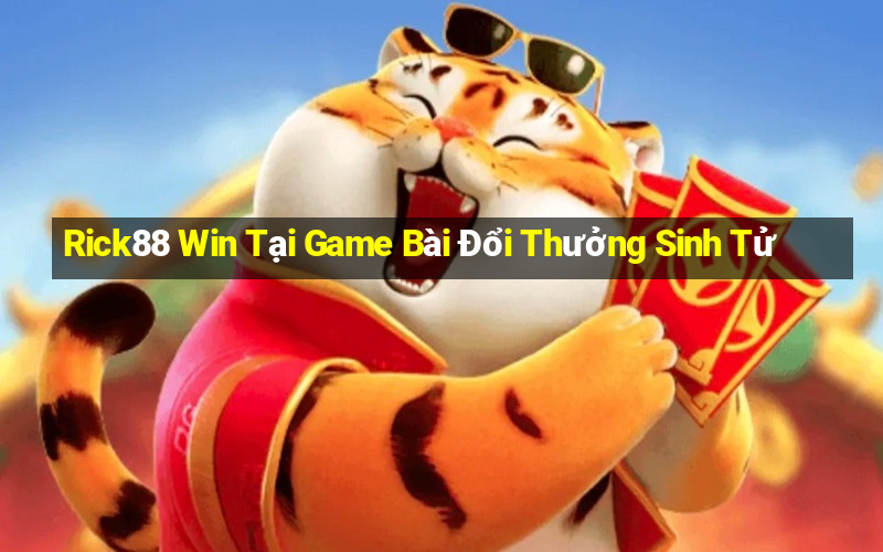 Rick88 Win Tại Game Bài Đổi Thưởng Sinh Tử