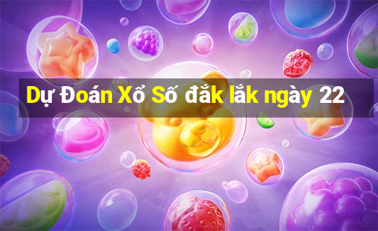 Dự Đoán Xổ Số đắk lắk ngày 22