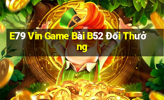 E79 Vin Game Bài B52 Đổi Thưởng