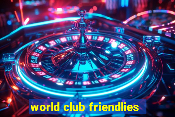 world club friendlies