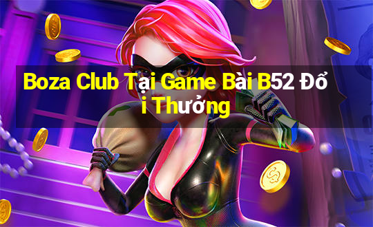 Boza Club Tại Game Bài B52 Đổi Thưởng