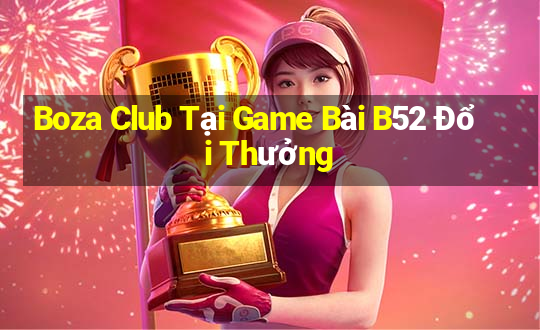 Boza Club Tại Game Bài B52 Đổi Thưởng