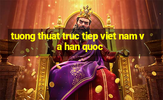 tuong thuat truc tiep viet nam va han quoc