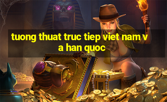 tuong thuat truc tiep viet nam va han quoc