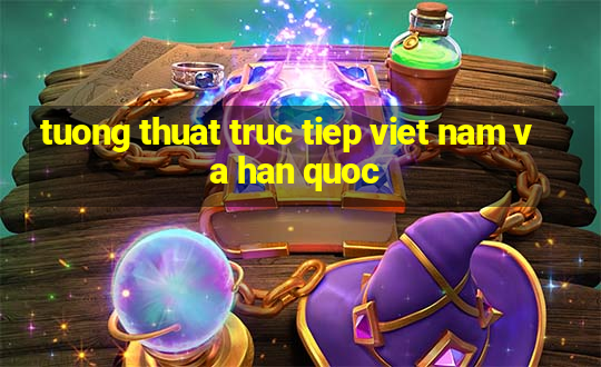 tuong thuat truc tiep viet nam va han quoc