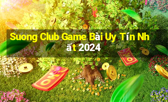 Suong Club Game Bài Uy Tín Nhất 2024