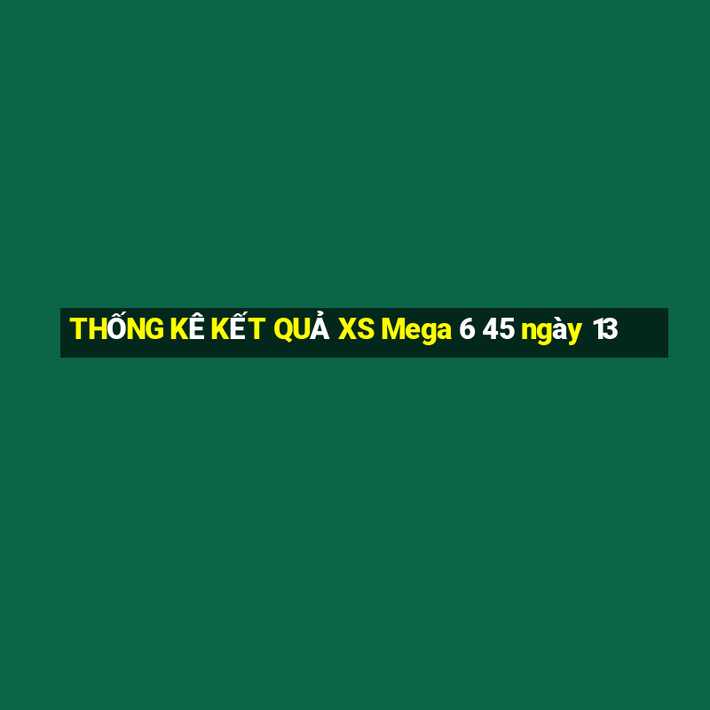 THỐNG KÊ KẾT QUẢ XS Mega 6 45 ngày 13