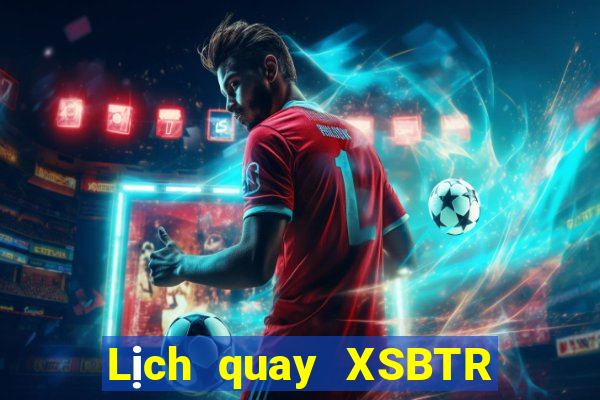 Lịch quay XSBTR ngày 10