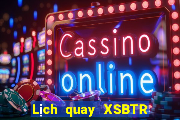 Lịch quay XSBTR ngày 10