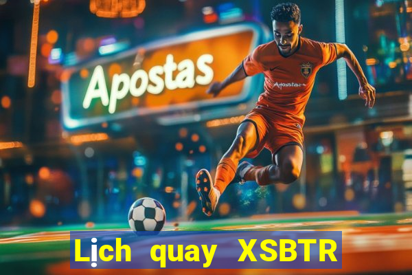 Lịch quay XSBTR ngày 10