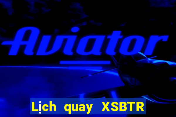 Lịch quay XSBTR ngày 10