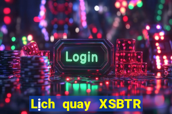 Lịch quay XSBTR ngày 10