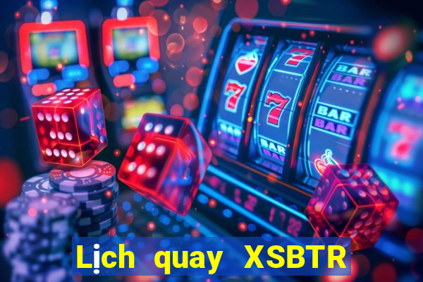 Lịch quay XSBTR ngày 10