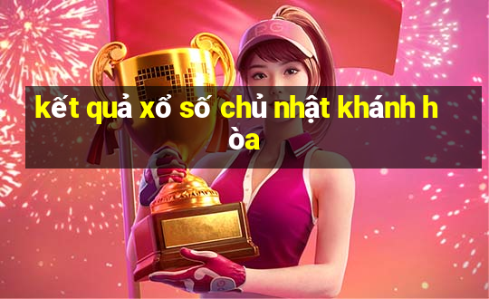 kết quả xổ số chủ nhật khánh hòa