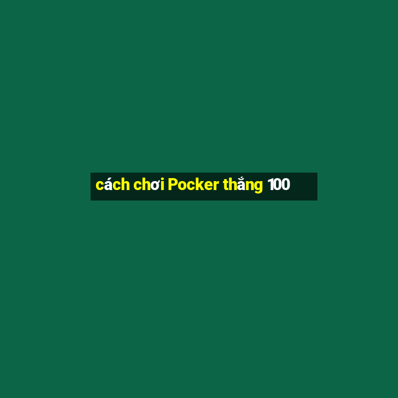 cách chơi Pocker thắng 100