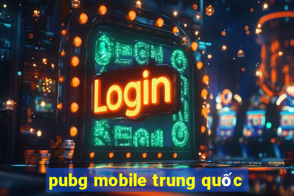 pubg mobile trung quốc