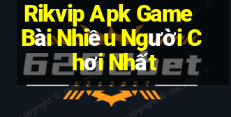 Rikvip Apk Game Bài Nhiều Người Chơi Nhất