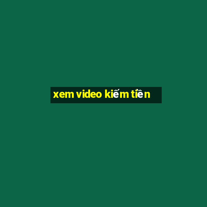 xem video kiếm tiền