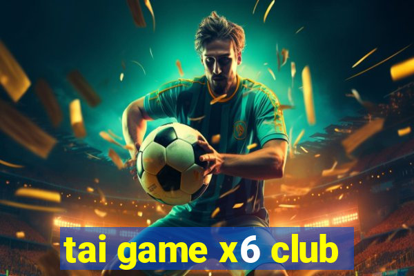 tai game x6 club