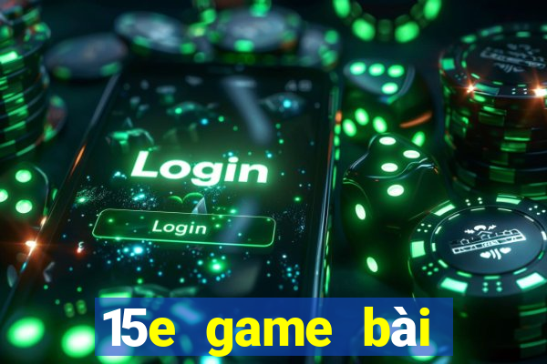 15e game bài ứng dụng tải về