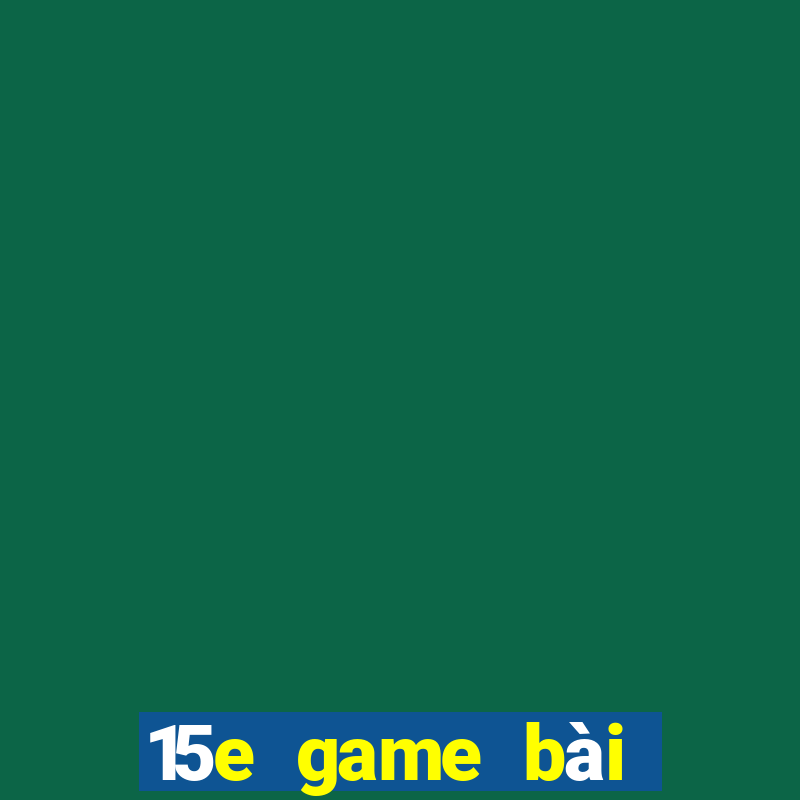 15e game bài ứng dụng tải về