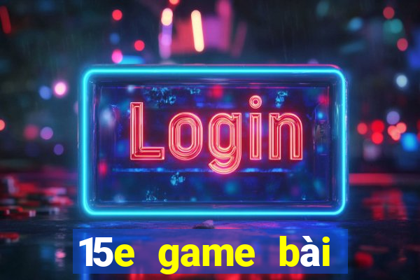 15e game bài ứng dụng tải về