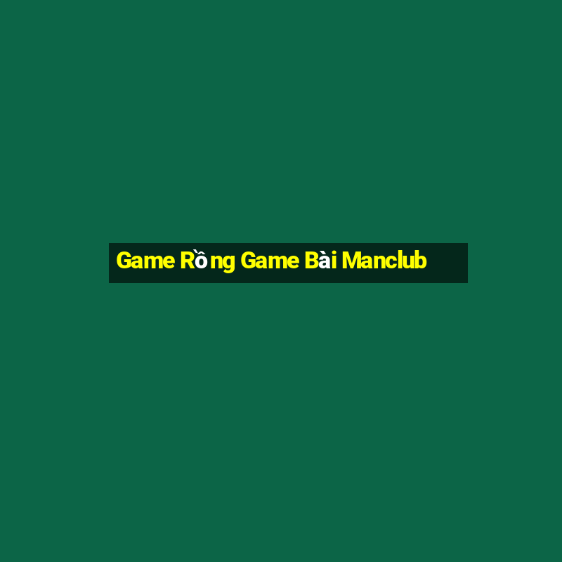 Game Rồng Game Bài Manclub