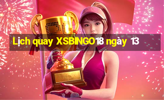 Lịch quay XSBINGO18 ngày 13