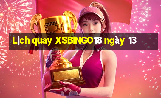 Lịch quay XSBINGO18 ngày 13